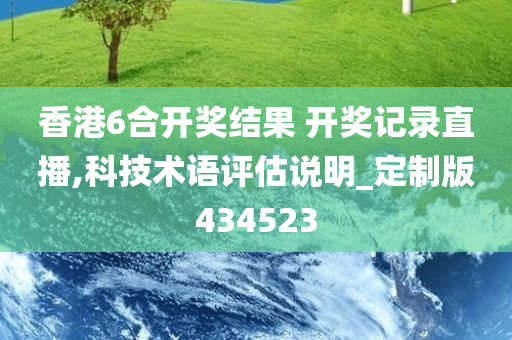 香港6合开奖结果 开奖记录直播,科技术语评估说明_定制版434523