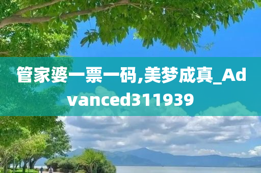 管家婆一票一码,美梦成真_Advanced311939