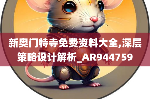 新奥门特寺免费资料大全,深层策略设计解析_AR944759