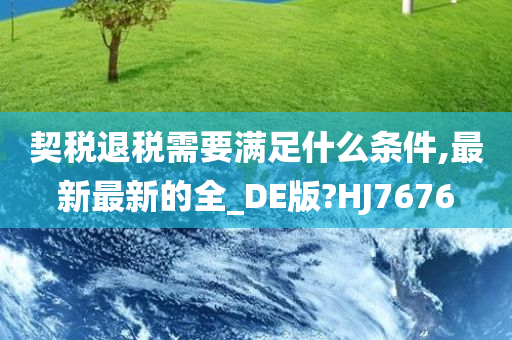 契税退税需要满足什么条件,最新最新的全_DE版?HJ7676