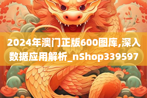 2024年澳门正版600图库,深入数据应用解析_nShop339597