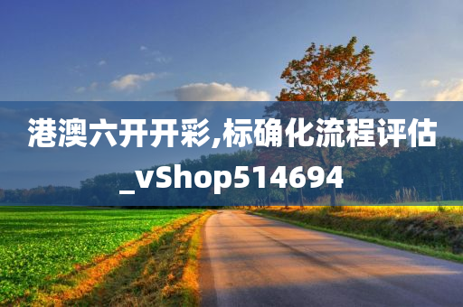 港澳六开开彩,标确化流程评估_vShop514694