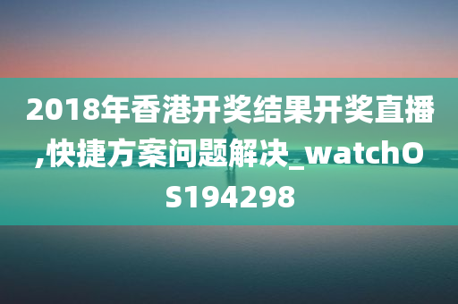 2018年香港开奖结果开奖直播,快捷方案问题解决_watchOS194298