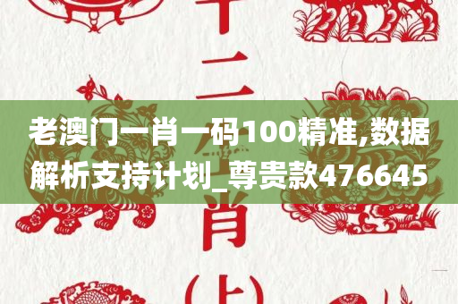 老澳门一肖一码100精准,数据解析支持计划_尊贵款476645