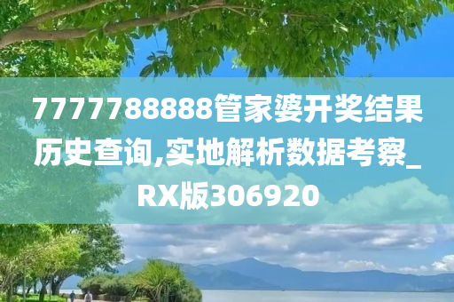 7777788888管家婆开奖结果历史查询,实地解析数据考察_RX版306920