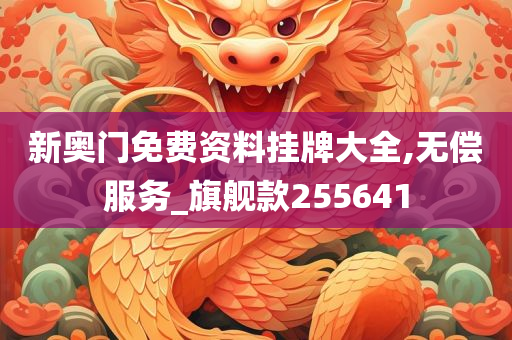 新奥门免费资料挂牌大全,无偿服务_旗舰款255641