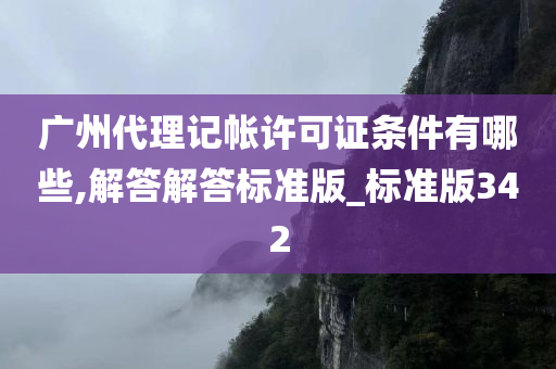 广州代理记帐许可证条件有哪些,解答解答标准版_标准版342