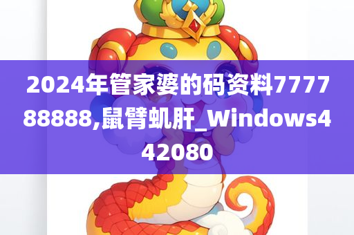 2024年管家婆的码资料777788888,鼠臂虮肝_Windows442080