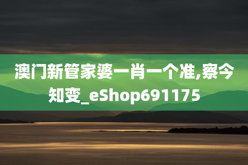 澳门新管家婆一肖一个准,察今知变_eShop691175