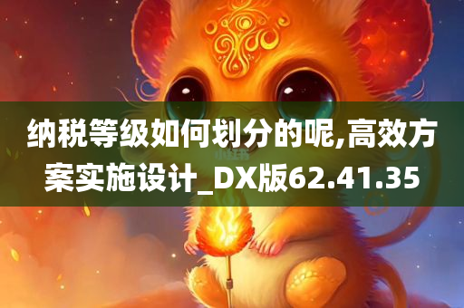 纳税等级如何划分的呢,高效方案实施设计_DX版62.41.35