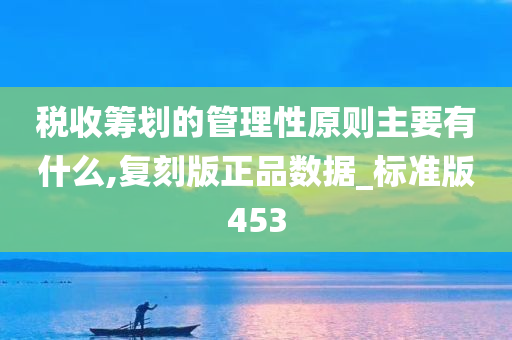 税收筹划的管理性原则主要有什么,复刻版正品数据_标准版453