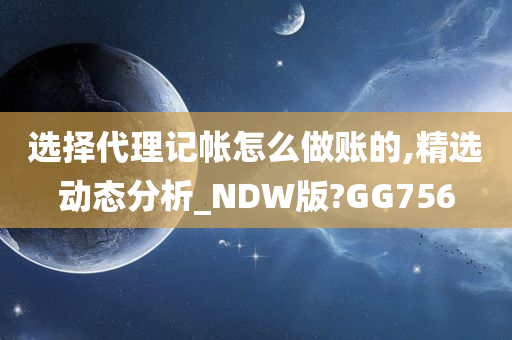 选择代理记帐怎么做账的,精选动态分析_NDW版?GG756