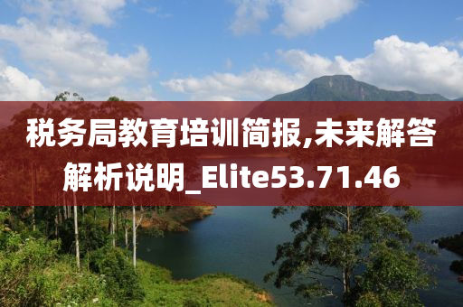 税务局教育培训简报,未来解答解析说明_Elite53.71.46