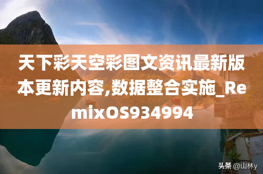 天下彩天空彩图文资讯最新版本更新内容,数据整合实施_RemixOS934994