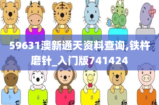 59631澳新通天资料查询,铁杵磨针_入门版741424