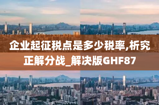 企业起征税点是多少税率,析究正解分战_解决版GHF87