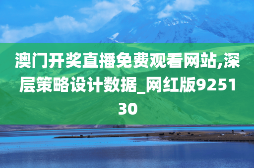 澳门开奖直播免费观看网站,深层策略设计数据_网红版925130