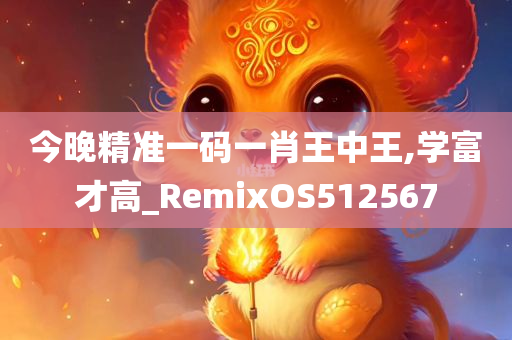 今晚精准一码一肖王中王,学富才高_RemixOS512567