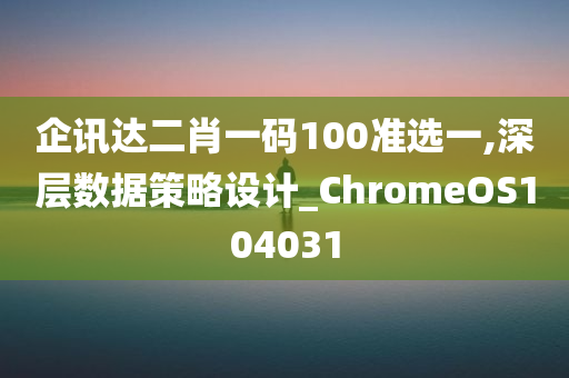 企讯达二肖一码100准选一,深层数据策略设计_ChromeOS104031