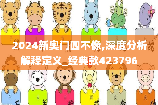 2024新奥门四不像,深度分析解释定义_经典款423796