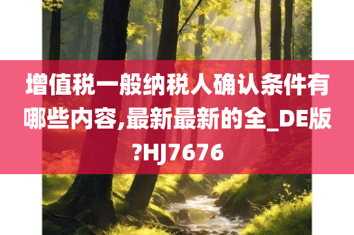 增值税一般纳税人确认条件有哪些内容,最新最新的全_DE版?HJ7676