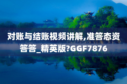 对账与结账视频讲解,准答态资答答_精英版?GGF7876