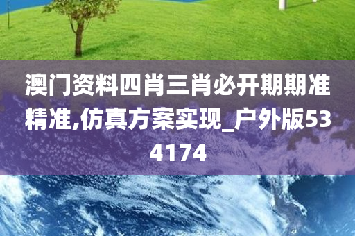 澳门资料四肖三肖必开期期准精准,仿真方案实现_户外版534174