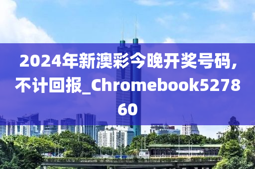 2024年新澳彩今晚开奖号码,不计回报_Chromebook527860