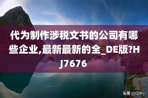 代为制作涉税文书的公司有哪些企业,最新最新的全_DE版?HJ7676