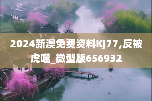 2024新澳免费资料KJ77,反被虎噬_微型版656932