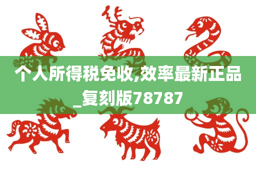 个人所得税免收,效率最新正品_复刻版78787