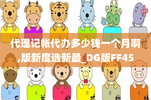 代理记帐代办多少钱一个月啊,版新度选新最_DG版FF45