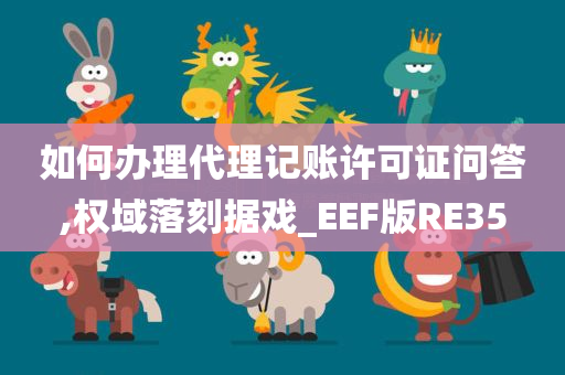 如何办理代理记账许可证问答,权域落刻据戏_EEF版RE35