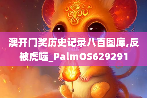 澳开门奖历史记录八百图库,反被虎噬_PalmOS629291