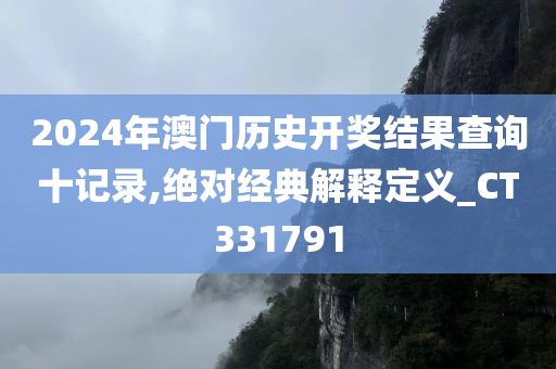 2024年澳门历史开奖结果查询十记录,绝对经典解释定义_CT331791