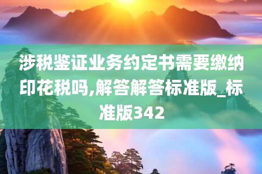 涉税鉴证业务约定书需要缴纳印花税吗,解答解答标准版_标准版342