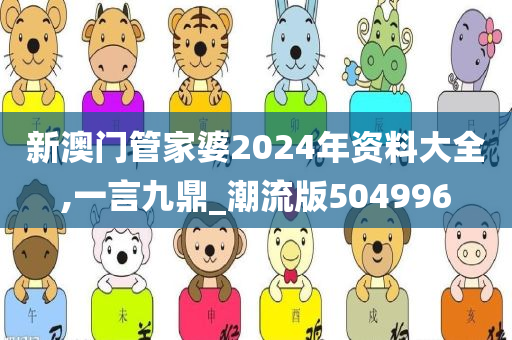 新澳门管家婆2024年资料大全,一言九鼎_潮流版504996