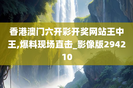 香港澳门六开彩开奖网站王中王,爆料现场直击_影像版294210