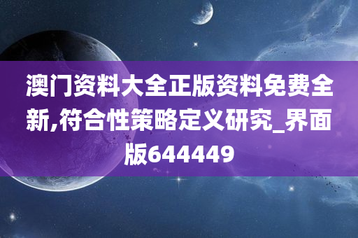 澳门资料大全正版资料免费全新,符合性策略定义研究_界面版644449