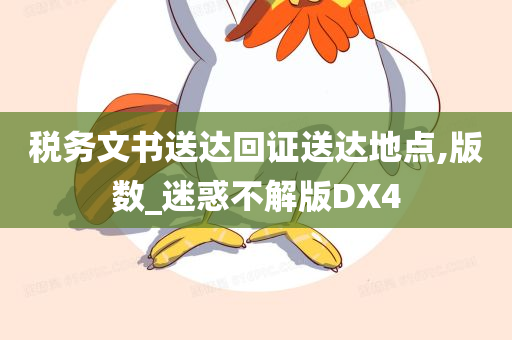 税务文书送达回证送达地点,版数_迷惑不解版DX4