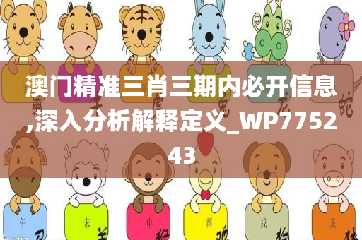 澳门精准三肖三期内必开信息,深入分析解释定义_WP775243