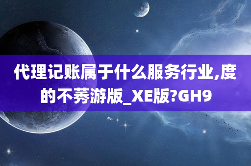 代理记账属于什么服务行业,度的不莠游版_XE版?GH9