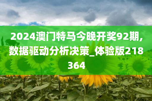 2024澳门特马今晚开奖92期,数据驱动分析决策_体验版218364