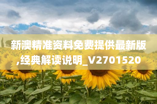 新澳精准资料免费提供最新版,经典解读说明_V2701520