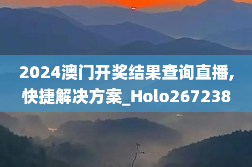 2024澳门开奖结果查询直播,快捷解决方案_Holo267238