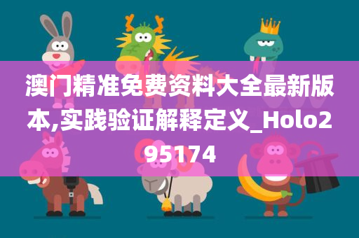 澳门精准免费资料大全最新版本,实践验证解释定义_Holo295174