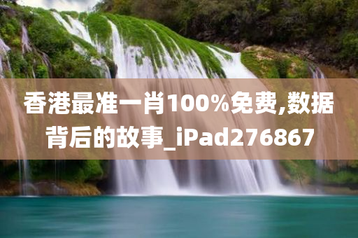 香港最准一肖100%免费,数据背后的故事_iPad276867