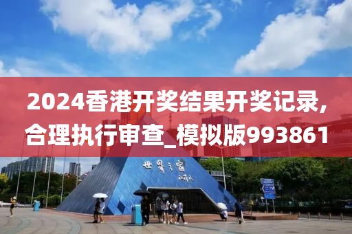 2024香港开奖结果开奖记录,合理执行审查_模拟版993861