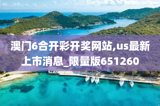 澳门6合开彩开奖网站,us最新上市消息_限量版651260