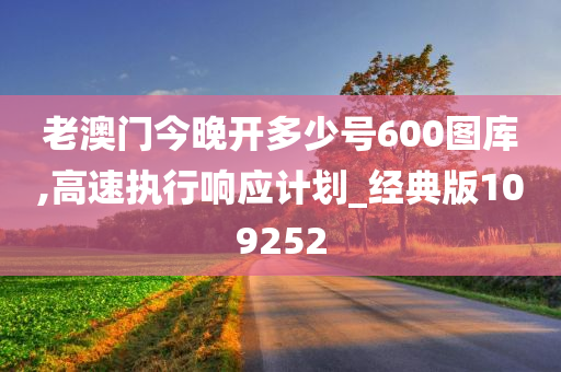 老澳门今晚开多少号600图库,高速执行响应计划_经典版109252